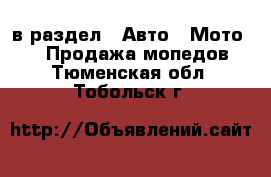  в раздел : Авто » Мото »  » Продажа мопедов . Тюменская обл.,Тобольск г.